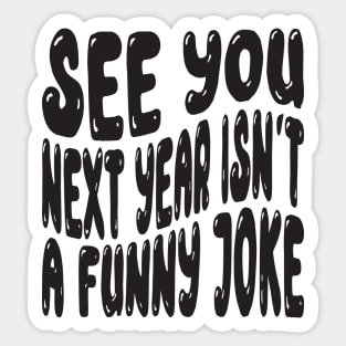 See You Next Year Isn t A Funny Joke Sticker